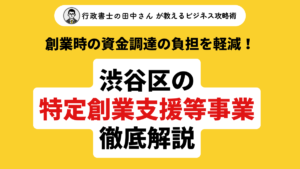 【東京都渋谷区】特定創業支援等事業を徹底解説！創業時にかかる資金調達に関する負担をいかに軽減できるかをお伝えします。
