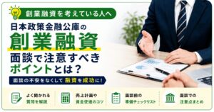日本政策金融公庫の創業融資。面談で注意すべきポイントとは？